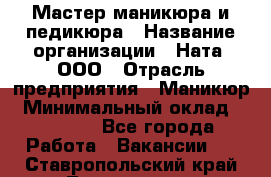 Мастер маникюра и педикюра › Название организации ­ Ната, ООО › Отрасль предприятия ­ Маникюр › Минимальный оклад ­ 35 000 - Все города Работа » Вакансии   . Ставропольский край,Лермонтов г.